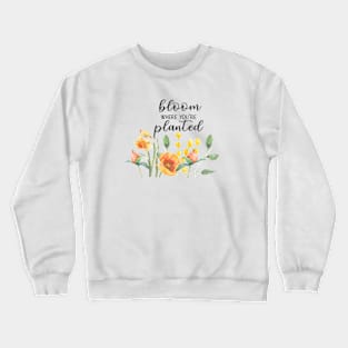 Bloom where you are planted, MOTIVATIONAL QUOTE Crewneck Sweatshirt